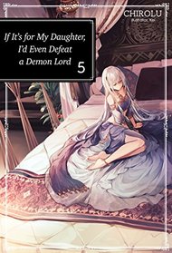 If It's for My Daughter, I'd Even Defeat a Demon Lord: Volume 5 (If It's for My Daughter, I'd Even Defeat a Demon Lord (light novel))