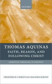 Thomas Aquinas: Faith, Reason, and Following Christ (Christian Theology in Context)