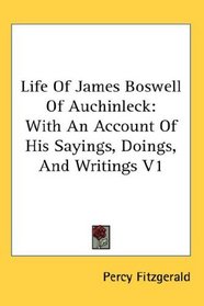 Life Of James Boswell Of Auchinleck: With An Account Of His Sayings, Doings, And Writings V1