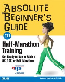 Absolute Beginner's Guide to Half-Marathon Training : Get Ready to Run or Walk a 5K, 8K, 10K or Half-Marathon Race (Absolute Beginner's Guide)