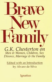Brave New Family: G. K. Chesterton on Men and Women, Children, Sex, Divorce, Marriage and the Family