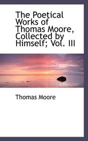 The Poetical Works of Thomas Moore, Collected by Himself; Vol. III
