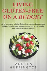 Living Gluten-free on a Budget: All-in-One Guide to Living Gluten-Free; Includes Basic Recipes, Daily Action Plans and Smart Shopping Lists to Lose Weight and Maintain a Healthy Lifestyle