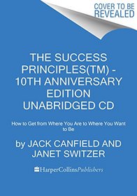 The Success Principles(TM) - 10th Anniversary Edition CD: How to Get from Where You Are to Where You Want to Be