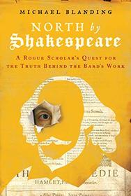 North by Shakespeare: A Rogue Scholar's Quest for the Truth Behind the Bard's Work