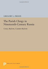 The Parish Clergy in Nineteenth-Century Russia: Crisis, Reform, Counter-Reform (Princeton Legacy Library)