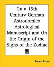 On A 15th Century German Astronomico Astrological Manuscript And On The Origin Of The Signs Of The Zodiac
