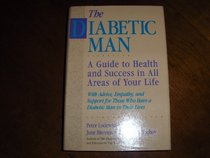 The Diabetic Man: A Guide to Health and Success in All Areas of Your Life : With Advice, Empathy, and Support for Those Who Have a Diabetic Man in th
