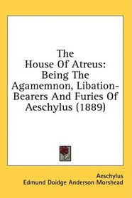 The House Of Atreus: Being The Agamemnon, Libation-Bearers And Furies Of Aeschylus (1889)