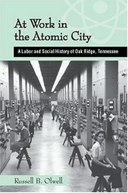 At Work in the Atomic City: A Labor and Social History of Oak Ridge, Tennessee