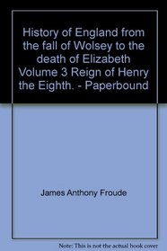 History of England from the fall of Wolsey to the death of Elizabeth Volume 3 Reign of Henry the Eighth. - Paperbound