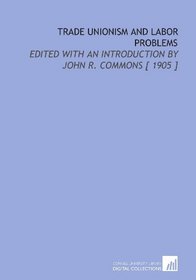 Trade Unionism and Labor Problems: Edited With an Introduction by John R. Commons [ 1905 ]