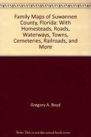 Family Maps of Suwannee County, Florida: With Homesteads, Roads, Waterways, Towns, Cemeteries, Railroads, and More