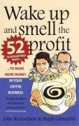 Wake Up and Smell the Profit: 52 Guaranteed Ways to Make More Money in Your Coffee Business