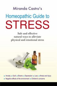 Homeopathic Guide to Stress: Safe and Effective Natural Way to Alleviate Physical and Emotional Stress Anxiety, Guilt, Shame, Depression, Loss, Illness and Injury, Negative Effect