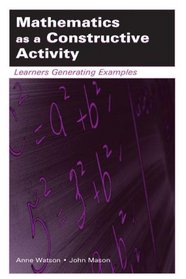 Mathematics As A Constructive Activity: Learners  Generating Examples (Studies in Mathematical Thinking and Learning Series)