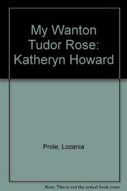 My Wanton Tudor Rose: Katheryn Howard