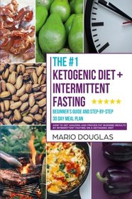 The Ketogenic Diet + Intermittent Fasting Beginner's Guide and Step-by-Step 30-Day Meal Plan: How to Get Amazing and Proven Fat Burning Results by Intermittent Fasting on a Ketogenic Diet (Volume 1)