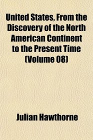 United States, From the Discovery of the North American Continent to the Present Time (Volume 08)