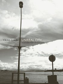 Unreal City: A Chinese Poet in Auckland: Selected Poetry and Prose of Yang Lian