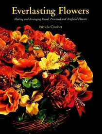 Everlasting Flowers : Making and Arranging Dried, Preserved and Artificial Flowers (From Stencils and Notepaper to Flowers and Napkin Folding)