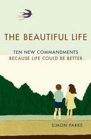 The Beautiful Life: Ten New Commandments: Because Life Could be Better