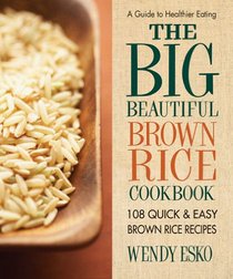 The Big Beautiful Brown Rice Cookbook: 108 Quick & Easy Brown Rice Recipes