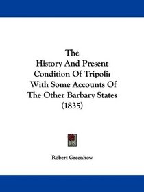 The History And Present Condition Of Tripoli: With Some Accounts Of The Other Barbary States (1835)