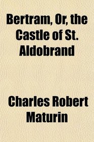 Bertram, Or, the Castle of St. Aldobrand