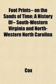 Foot Prints-- on the Sands of Time; A History Of-- South-Western Virginia and North-Western North Carolina