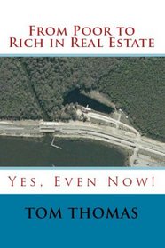 From Poor to Rich in Real Estate: Yes, Even Now! (Volume 1)