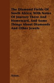 The Diamond Fields Of South Africa; With Notes Of Journey There And Homeward, And Some Things About Diamonds And Other Jewels