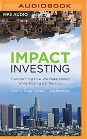 Impact Investing: Transforming How We Make Money While Making a Difference