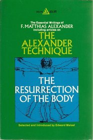 The resurrection of the body: The writings of F. Matthias Alexander ; selected and introduced by Edward Maisel ; with a preface by Raymond A. Dart