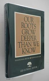 Our Roots Grow Deeper Than We Know: Pennsylvania Writers/Pennsylvania Life