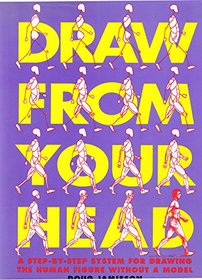 Draw from Your Head: A Step-By-Step System for Drawing the Human Figure Without a Model