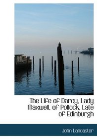 The Life of Darcy, Lady Maxwell, of Pollock, Late of Edinburgh
