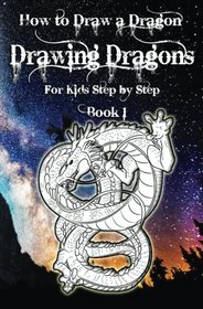 How to Draw a Dragon : Drawing Dragons for Kids Step by Step Book 1: Draw Dragons for Kids & Beginners (Dragon Drawing Book) (Volume 1)