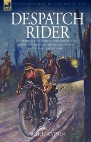 Despatch Rider: the Experiences of a British Army Motorcycle Despatch Rider During the Opening Battles of the Great War in Europe
