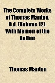 The Complete Works of Thomas Manton, D.d. (Volume 12); With Memoir of the Author