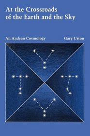 At the Crossroads of the Earth and the Sky: An Andean Cosmology (Latin American Monographs: No. 55)