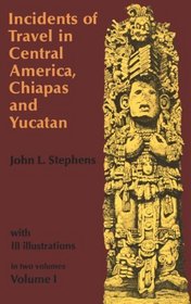 Incidents of Travel in Central America, Chiapas, and Yucatan, Vol. 1 (Incidents of Travel in Central America, Chiapas  Yucatan)