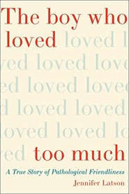 The Boy Who Loved Too Much: A True Story of Pathological Friendliness