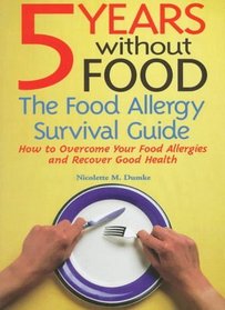 5 Years Without Food: The Food Allergy Survival Guide : How to Overcome Your Food Allergies and Recover Good Health