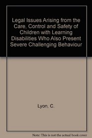 Legal Issues Arising from the Care, Control and Safety of Children with Learning Disabilities Who Also Present Severe Challenging Behaviour