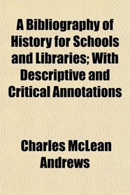 A Bibliography of History for Schools and Libraries; With Descriptive and Critical Annotations