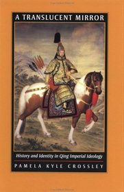 A Translucent Mirror: History and Identity in Qing Imperial Ideology (Joseph Levenson Book Prize for Pre-twentieth-century China, Association of Asian Studies S.)