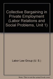 Collective Bargaining in Private Employment (Labor Relations and Social Problems, Unit 1)