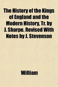 The History of the Kings of England and the Modern History, Tr. by J. Sharpe. Revised With Notes by J. Stevenson