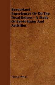 Borderland Experiences Or Do The Dead Return - A Study Of Spirit States And Activities